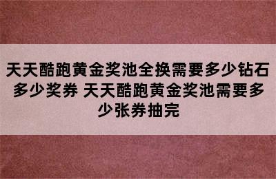 天天酷跑黄金奖池全换需要多少钻石多少奖券 天天酷跑黄金奖池需要多少张券抽完